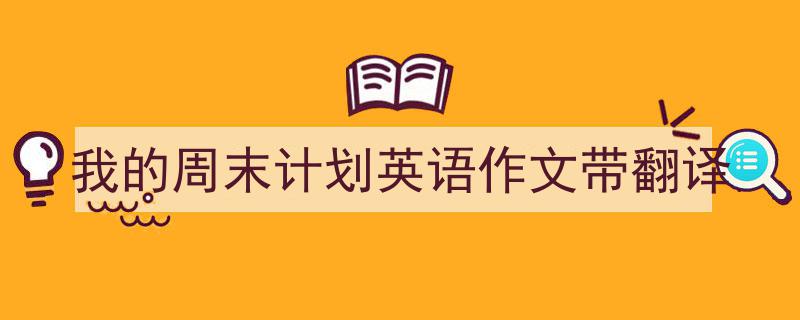 一篇文章轻松搞定《我的周末计划英语作文带翻译》的写作。(精选5篇)"/