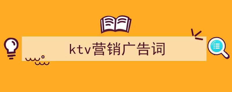 ktv营销广告词如何写我教你。（精选5篇）"/