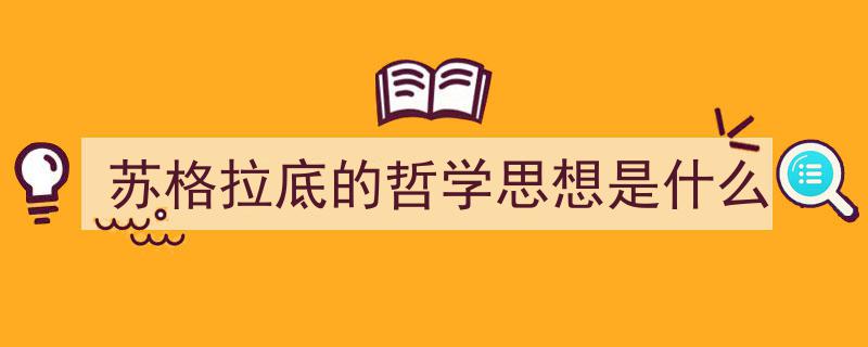 如何写《苏格拉底的哲学思想是什么》教你5招搞定！（精选5篇）"/