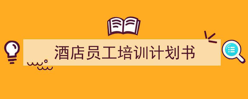 怎么写酒店员工培训计划书才能拿满分？（精选酒店员工培训计划书5篇）"/