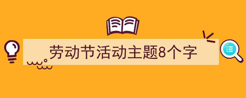 写作劳动节活动主题8个字小技巧请记住这五点。（精选劳动节活动主题8个字5篇）"/