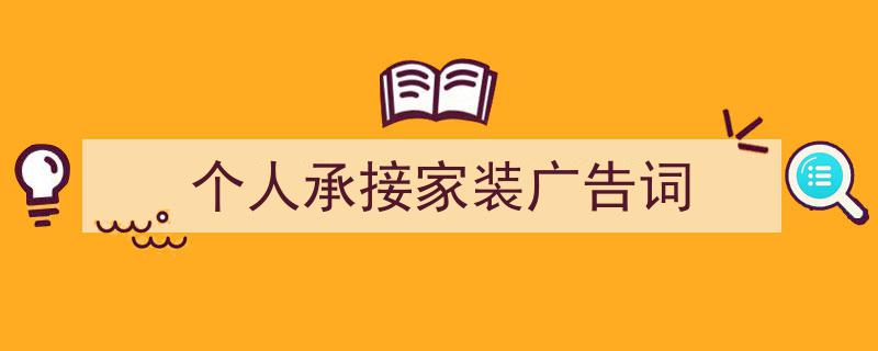 写作《个人承接家装广告词》小技巧请记住这五点。（精选5篇）"/
