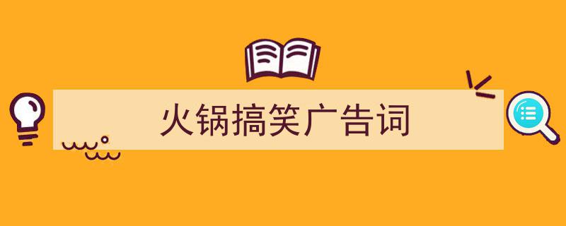 怎么写《火锅搞笑广告词》才能拿满分？（精选5篇）"/