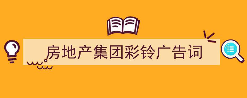 格策美文教你学写《房地产集团彩铃广告词》小技巧（精选5篇）"/