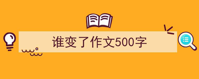 格策美文教你学写谁变了作文500字小技巧（精选谁变了作文500字5篇）"/