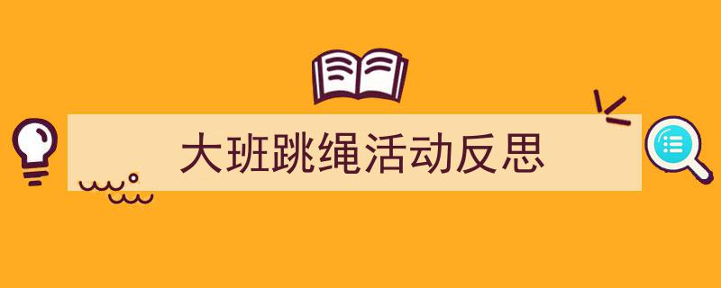 推荐《大班跳绳活动反思》相关写作范文范例（精选5篇）"/