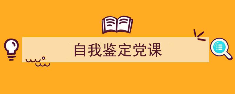 如何写《自我鉴定党课》教你5招搞定！（精选5篇）"/