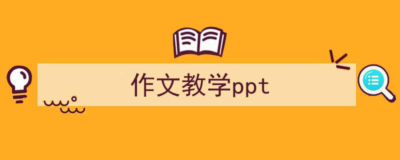 怎么写《作文教学ppt》才能拿满分？（精选5篇）"/