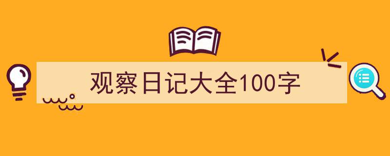 手把手教你写《观察日记大全100字》,(精选5篇)"/