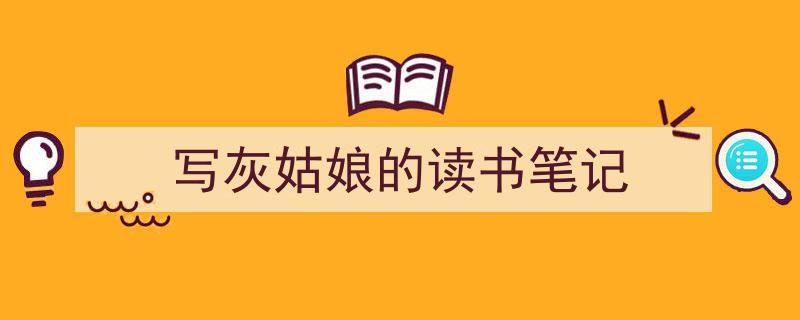 怎么写《写灰姑娘的读书笔记》才能拿满分？（精选5篇）"/