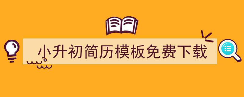 怎么写《小升初简历模板免费下载》才能拿满分？（精选5篇）"/