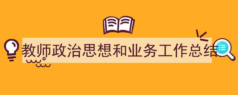 如何写《教师政治思想和业务工作总结》教你5招搞定！（精选5篇）"/