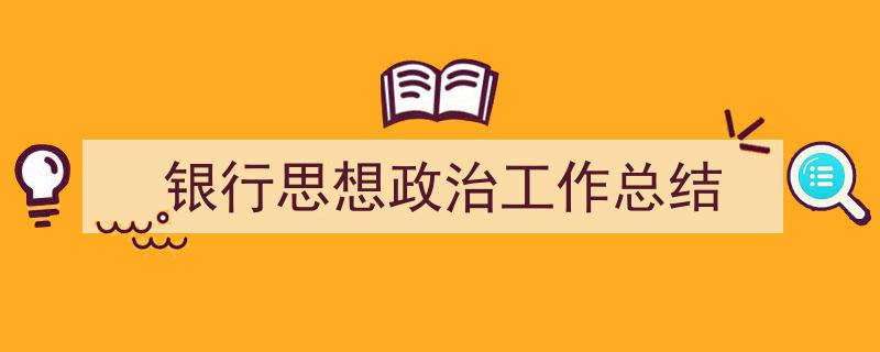 怎么写《银行思想政治工作总结》才能拿满分？（精选5篇）"/