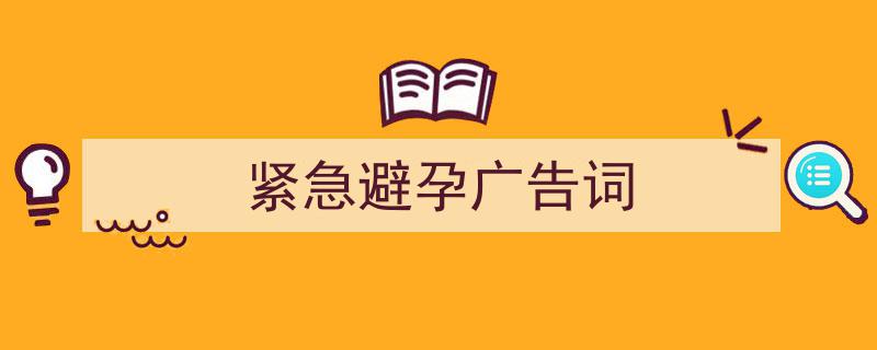 怎么写《紧急避孕广告词》才能拿满分？（精选5篇）"/