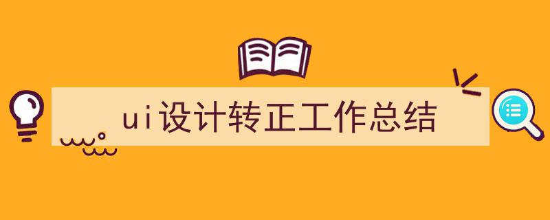3招搞定《ui设计转正工作总结》写作。（精选5篇）"/