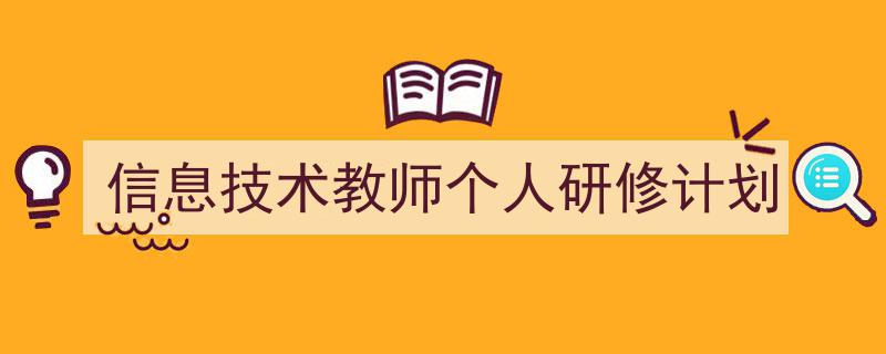 推荐《信息技术教师个人研修计划》相关写作范文范例（精选5篇）"/