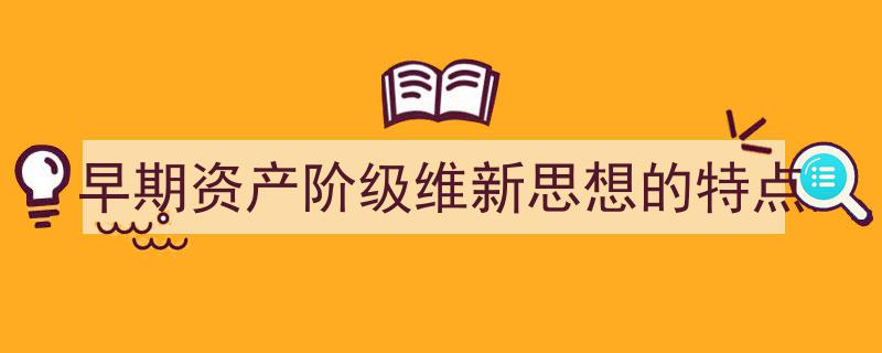 如何写《早期资产阶级维新思想的特点》教你5招搞定！（精选5篇）"/