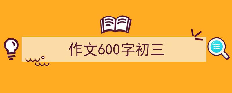 作文600字初三如何写我教你。（精选5篇）"/