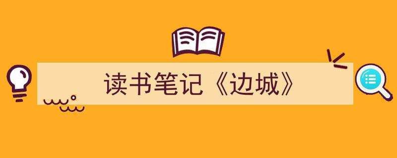 推荐《读书笔记《边城》》相关写作范文范例(精选5篇)"/