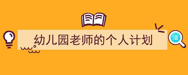 精心挑选《幼儿园老师的个人计划》相关文章文案。(精选5篇)"/
