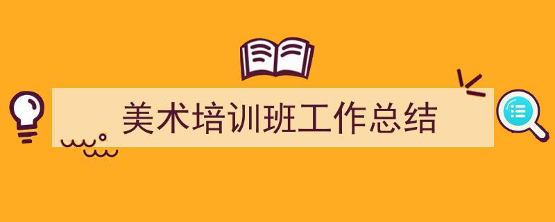 一篇文章轻松搞定《美术培训班工作总结》的写作。（精选5篇）"/