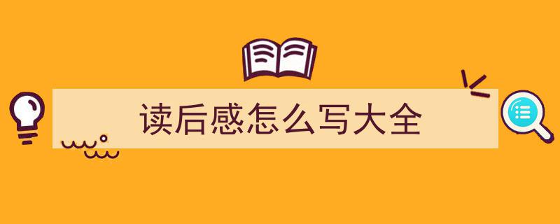 如何写《读后感怎么写大全》教你5招搞定！（精选5篇）"/
