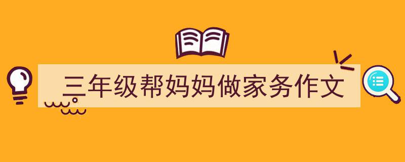 怎么写三年级帮妈妈做家务作文才能拿满分？（精选三年级帮妈妈做家务作文5篇）"/