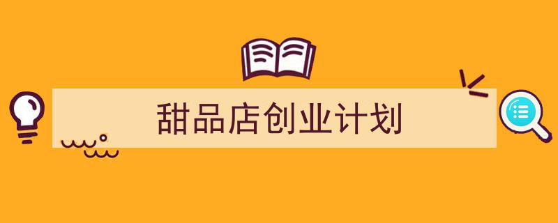 怎么写甜品店创业计划才能拿满分？（精选甜品店创业计划5篇）"/