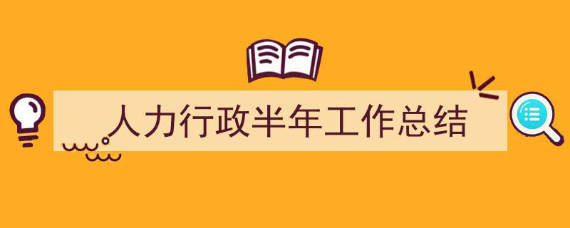 手把手教你写《人力行政半年工作总结》,（精选5篇）"/