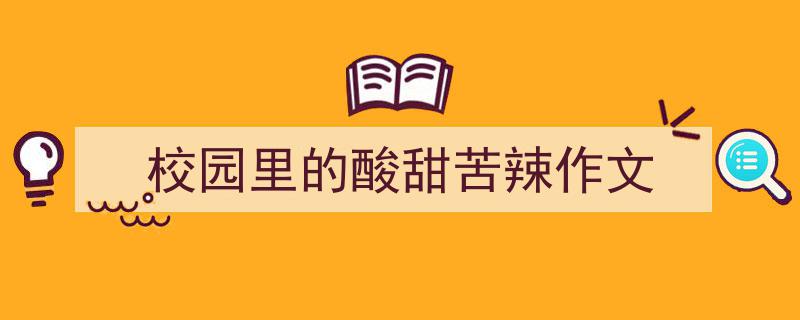 推荐校园里的酸甜苦辣作文相关写作范文范例（精选校园里的酸甜苦辣作文5篇）"/