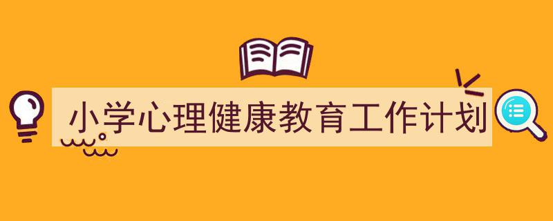 小学心理健康教育工作计划如何写我教你。（精选小学心理健康教育工作计划5篇）"/