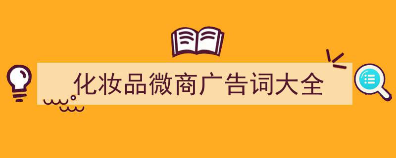 推荐《化妆品微商广告词大全》相关写作范文范例（精选5篇）"/