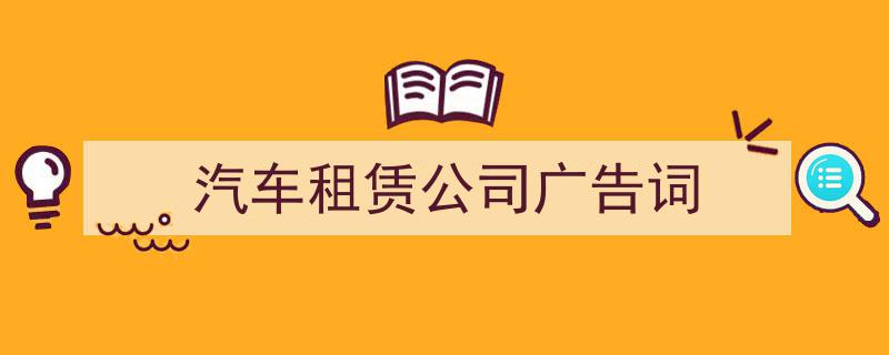 手把手教你写《汽车租赁公司广告词》,（精选5篇）"/