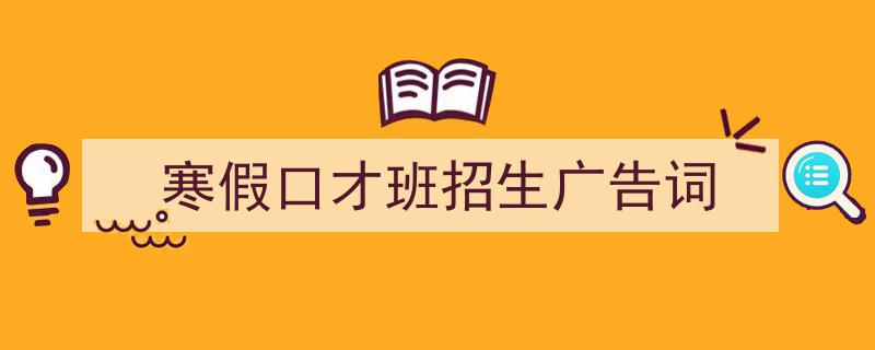 一篇文章轻松搞定《寒假口才班招生广告词》的写作。（精选5篇）"/