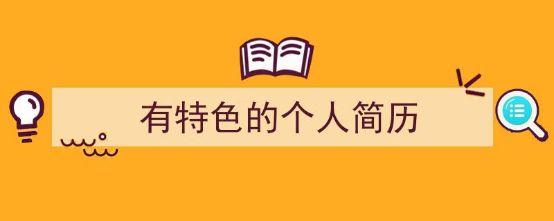 3招搞定《有特色的个人简历》写作。（精选5篇）"/