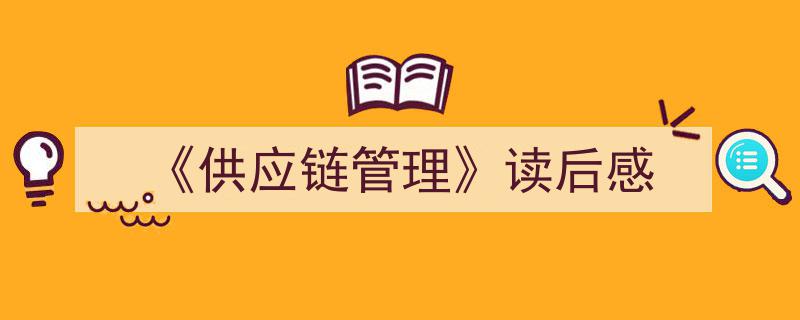 3招搞定《《供应链管理》读后感》写作。（精选5篇）"/