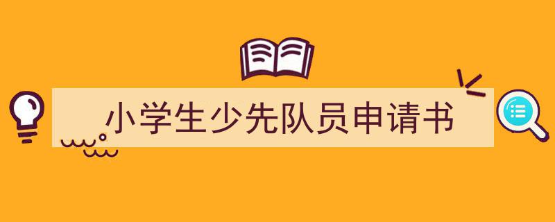 推荐小学生少先队员申请书相关写作范文范例（精选小学生少先队员申请书5篇）"/