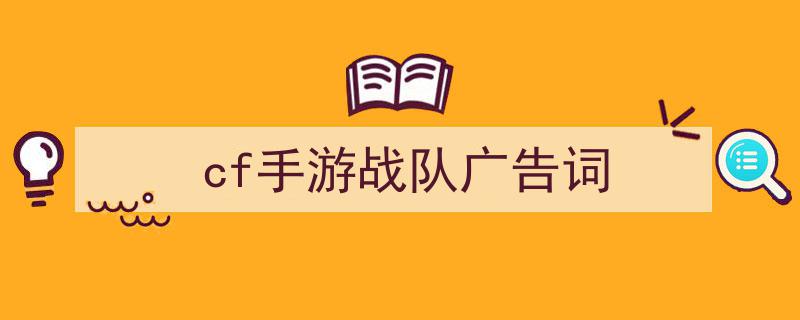 如何写《cf手游战队广告词》教你5招搞定！（精选5篇）"/