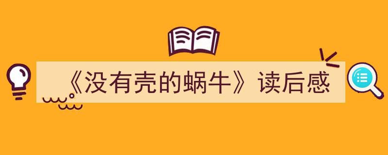 一篇文章轻松搞定《《没有壳的蜗牛》读后感》的写作。（精选5篇）"/