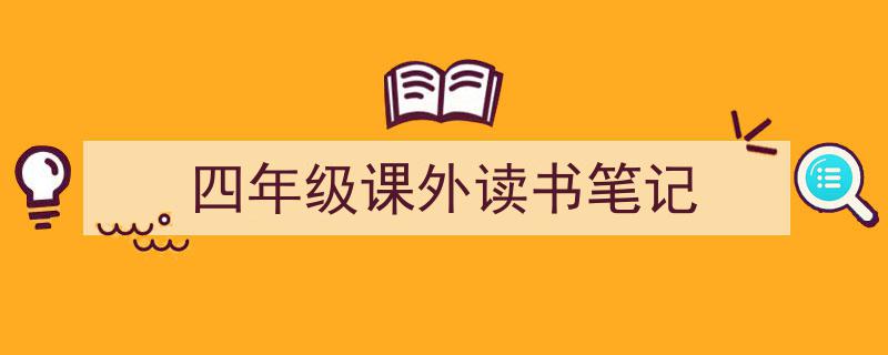 精心挑选《四年级课外读书笔记》相关文章文案。（精选5篇）"/