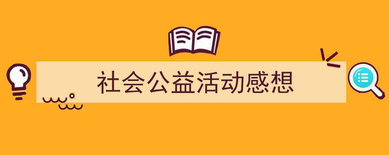 如何写《社会公益活动感想》教你5招搞定！（精选5篇）"/