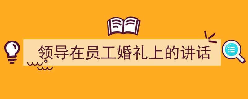 手把手教你写《领导在员工婚礼上的讲话》,（精选5篇）"/