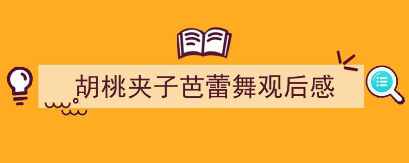 精心挑选《胡桃夹子芭蕾舞观后感》相关文章文案。（精选5篇）"/