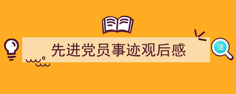 先进党员事迹观后感如何写我教你。（精选先进党员事迹观后感5篇）"/