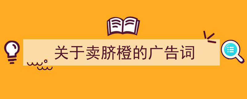 推荐《关于卖脐橙的广告词》相关写作范文范例（精选5篇）"/
