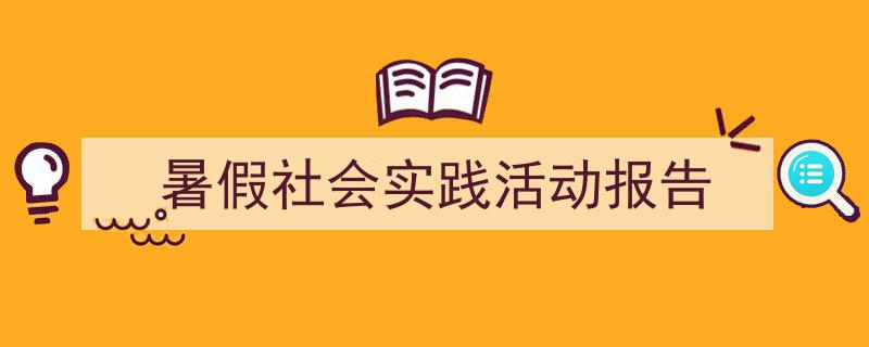 怎么写《暑假社会实践活动报告》才能拿满分？（精选5篇）"/