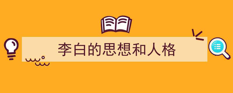 一篇文章轻松搞定《李白的思想和人格》的写作。（精选5篇）"/