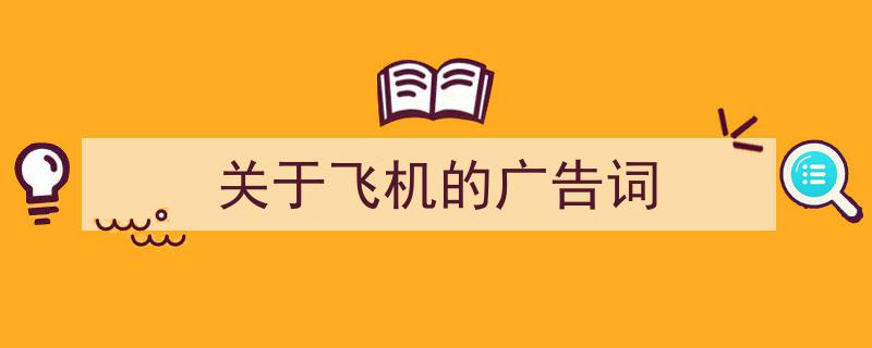 如何写《关于飞机的广告词》教你5招搞定！（精选5篇）"/