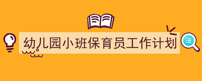 一篇文章轻松搞定《幼儿园小班保育员工作计划》的写作。（精选5篇）"/