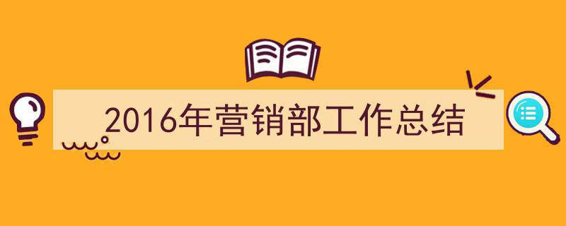 如何写《2016年营销部工作总结》教你5招搞定！（精选5篇）"/